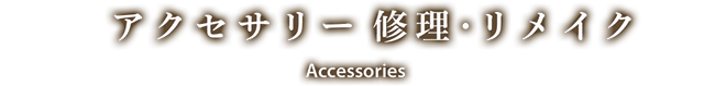 アクセサリー修理・リメイク Accessories